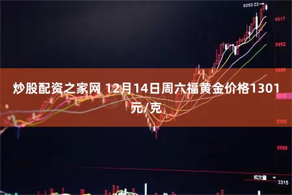 炒股配资之家网 12月14日周六福黄金价格1301元/克