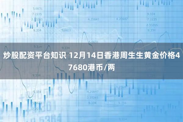 炒股配资平台知识 12月14日香港周生生黄金价格47680港币/两