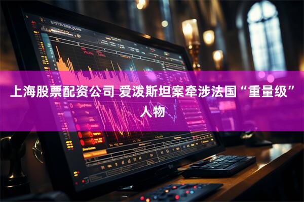 上海股票配资公司 爱泼斯坦案牵涉法国“重量级”人物