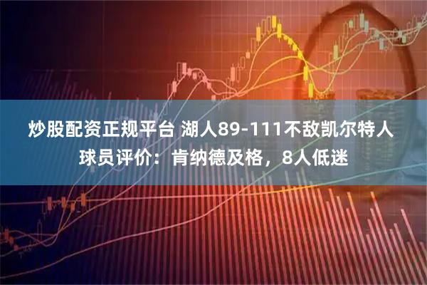 炒股配资正规平台 湖人89-111不敌凯尔特人 球员评价:肯纳德及格,8人低迷