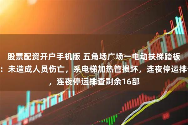 股票配资开户手机版 五角场广场一电动扶梯踏板断开,回应:未造成人员伤亡,系电梯加热管损坏,连夜停运排查剩余16部