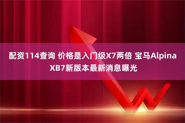 配资114查询 价格是入门级X7两倍 宝马Alpina XB7新版本最新消息曝光