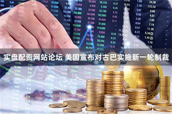 实盘配资网站论坛 美国宣布对古巴实施新一轮制裁