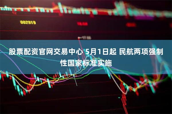 股票配资官网交易中心 5月1日起 民航两项强制性国家标准实施